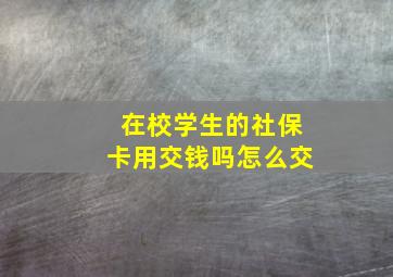 在校学生的社保卡用交钱吗怎么交