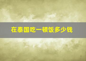 在泰国吃一顿饭多少钱