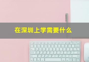 在深圳上学需要什么