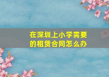 在深圳上小学需要的租赁合同怎么办