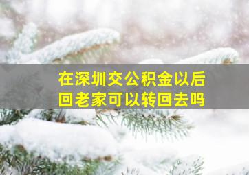 在深圳交公积金以后回老家可以转回去吗