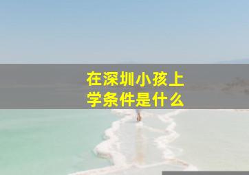 在深圳小孩上学条件是什么