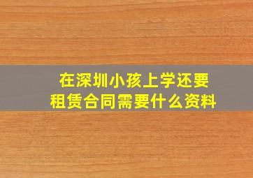 在深圳小孩上学还要租赁合同需要什么资料