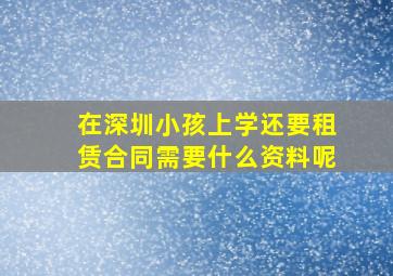 在深圳小孩上学还要租赁合同需要什么资料呢