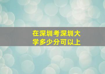 在深圳考深圳大学多少分可以上