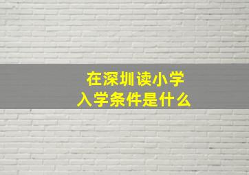 在深圳读小学入学条件是什么