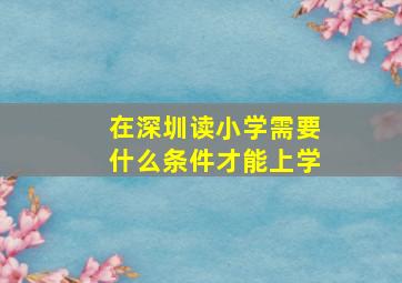 在深圳读小学需要什么条件才能上学