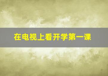 在电视上看开学第一课