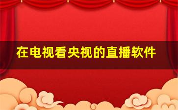 在电视看央视的直播软件