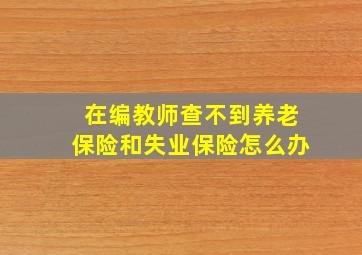 在编教师查不到养老保险和失业保险怎么办