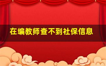 在编教师查不到社保信息