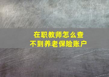 在职教师怎么查不到养老保险账户