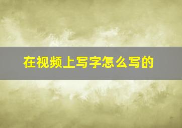 在视频上写字怎么写的