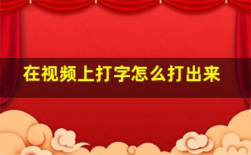 在视频上打字怎么打出来