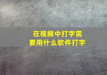 在视频中打字需要用什么软件打字