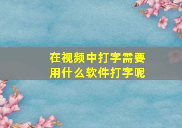 在视频中打字需要用什么软件打字呢