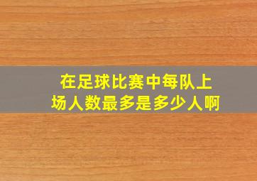 在足球比赛中每队上场人数最多是多少人啊