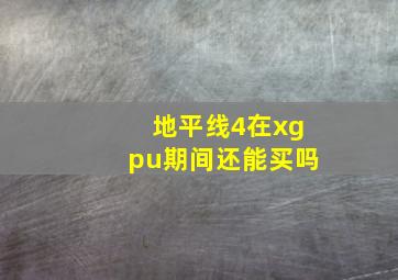 地平线4在xgpu期间还能买吗