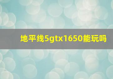 地平线5gtx1650能玩吗