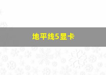 地平线5显卡