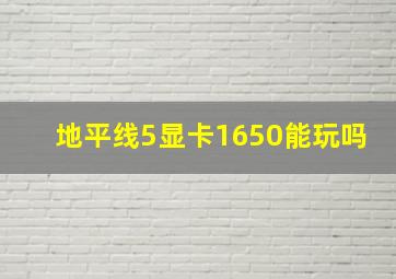 地平线5显卡1650能玩吗