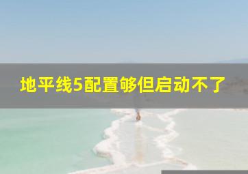 地平线5配置够但启动不了