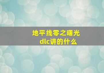 地平线零之曙光dlc讲的什么