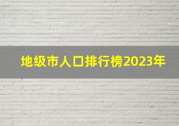 地级市人口排行榜2023年