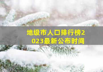 地级市人口排行榜2023最新公布时间