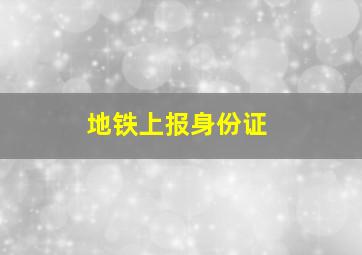 地铁上报身份证