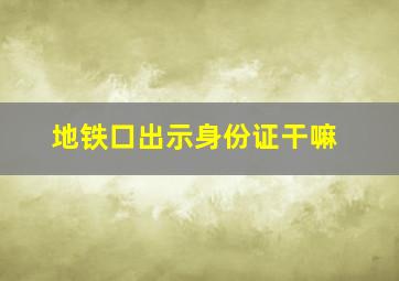 地铁口出示身份证干嘛