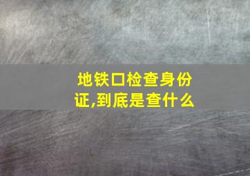 地铁口检查身份证,到底是查什么