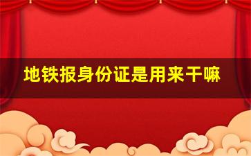 地铁报身份证是用来干嘛