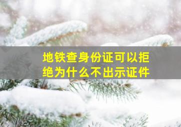 地铁查身份证可以拒绝为什么不出示证件