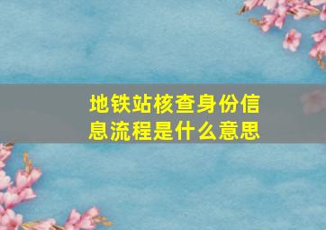 地铁站核查身份信息流程是什么意思