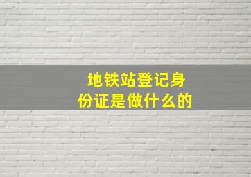 地铁站登记身份证是做什么的