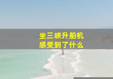 坐三峡升船机感受到了什么