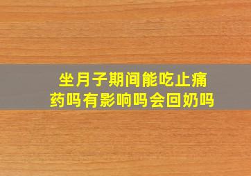 坐月子期间能吃止痛药吗有影响吗会回奶吗