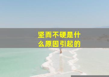 坚而不硬是什么原因引起的