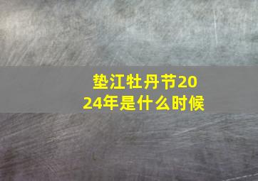 垫江牡丹节2024年是什么时候