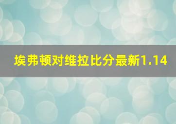 埃弗顿对维拉比分最新1.14