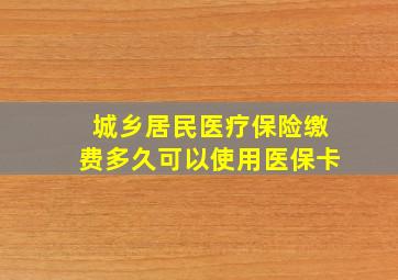 城乡居民医疗保险缴费多久可以使用医保卡