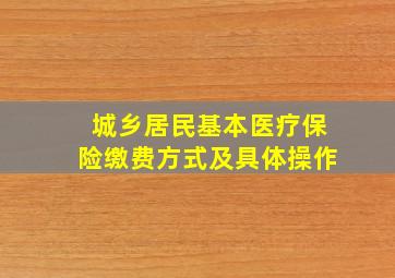 城乡居民基本医疗保险缴费方式及具体操作