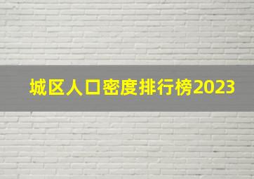 城区人口密度排行榜2023