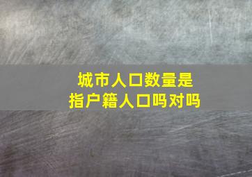 城市人口数量是指户籍人口吗对吗