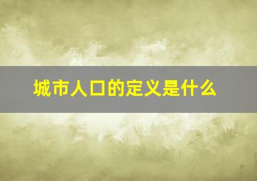 城市人口的定义是什么