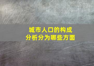 城市人口的构成分析分为哪些方面