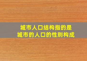 城市人口结构指的是城市的人口的性别构成