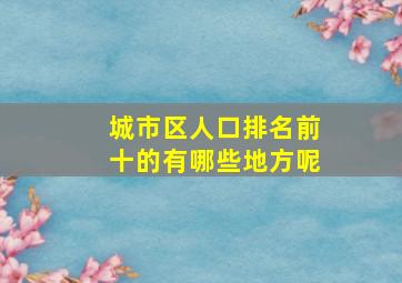 城市区人口排名前十的有哪些地方呢