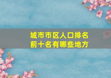 城市市区人口排名前十名有哪些地方